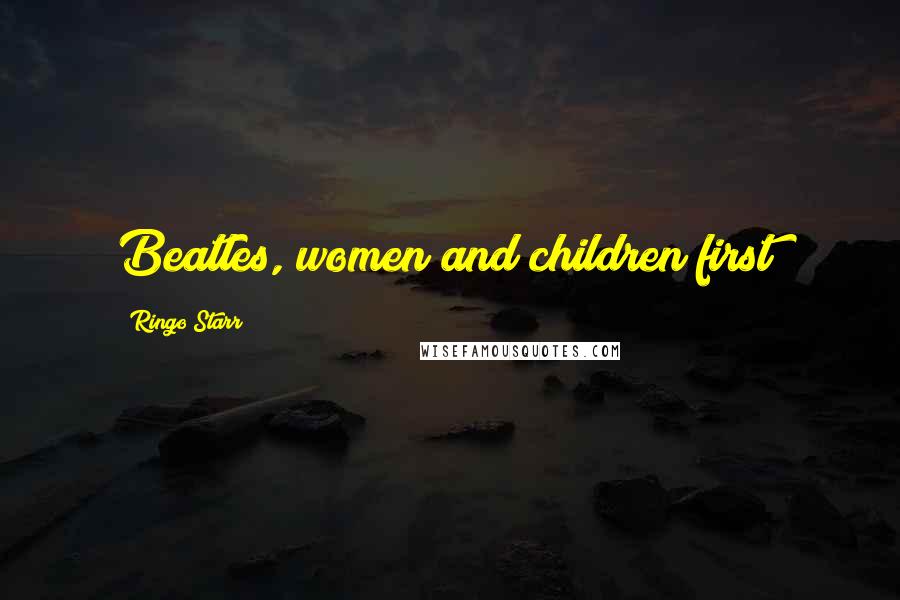 Ringo Starr Quotes: Beatles, women and children first!