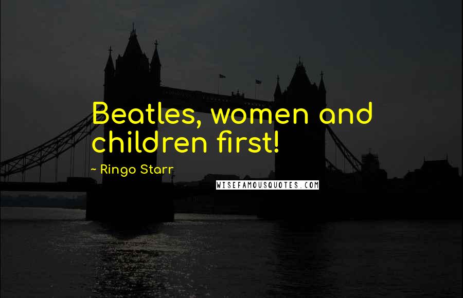 Ringo Starr Quotes: Beatles, women and children first!