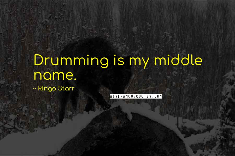 Ringo Starr Quotes: Drumming is my middle name.