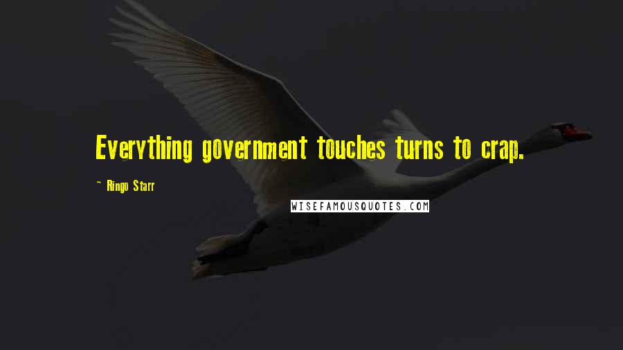 Ringo Starr Quotes: Everything government touches turns to crap.