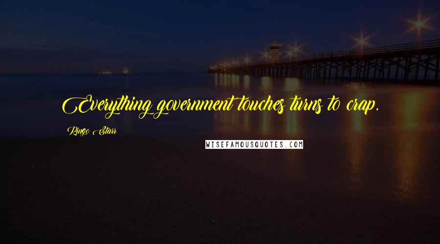 Ringo Starr Quotes: Everything government touches turns to crap.