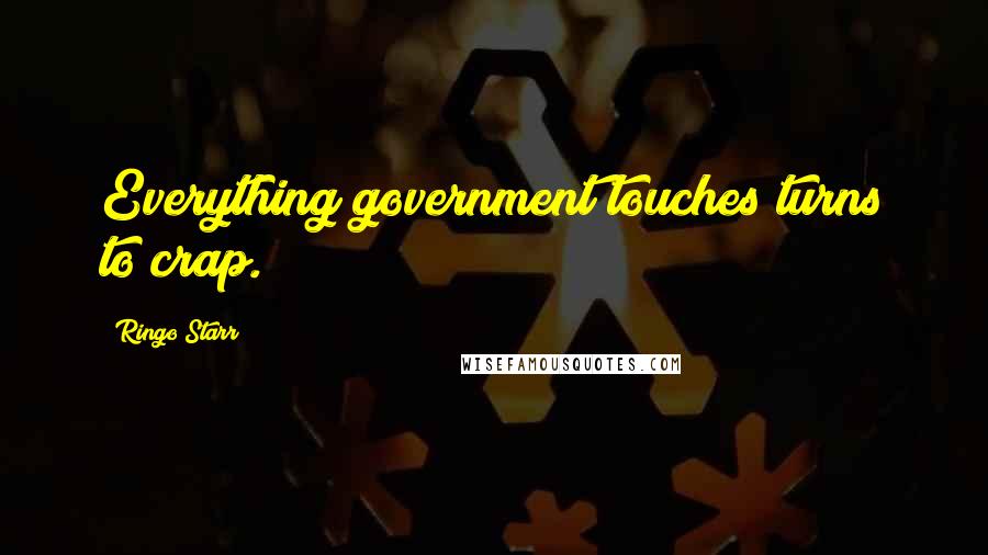Ringo Starr Quotes: Everything government touches turns to crap.