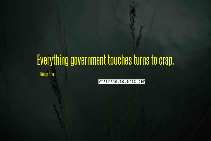 Ringo Starr Quotes: Everything government touches turns to crap.