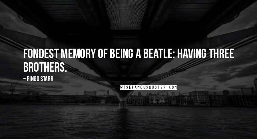 Ringo Starr Quotes: Fondest memory of being a Beatle: Having three brothers.