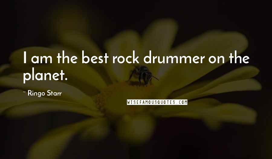 Ringo Starr Quotes: I am the best rock drummer on the planet.