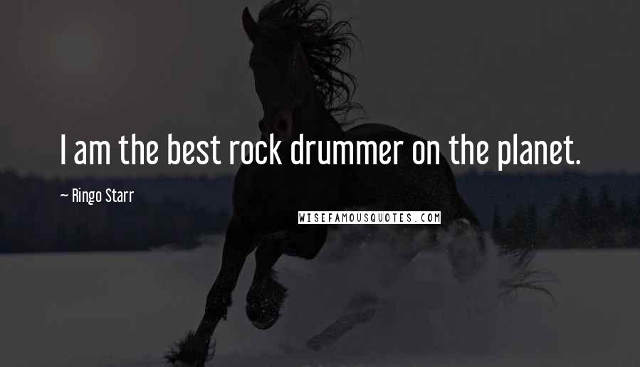 Ringo Starr Quotes: I am the best rock drummer on the planet.