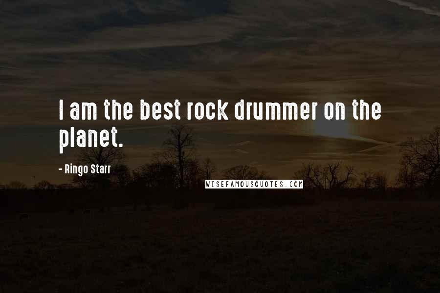 Ringo Starr Quotes: I am the best rock drummer on the planet.