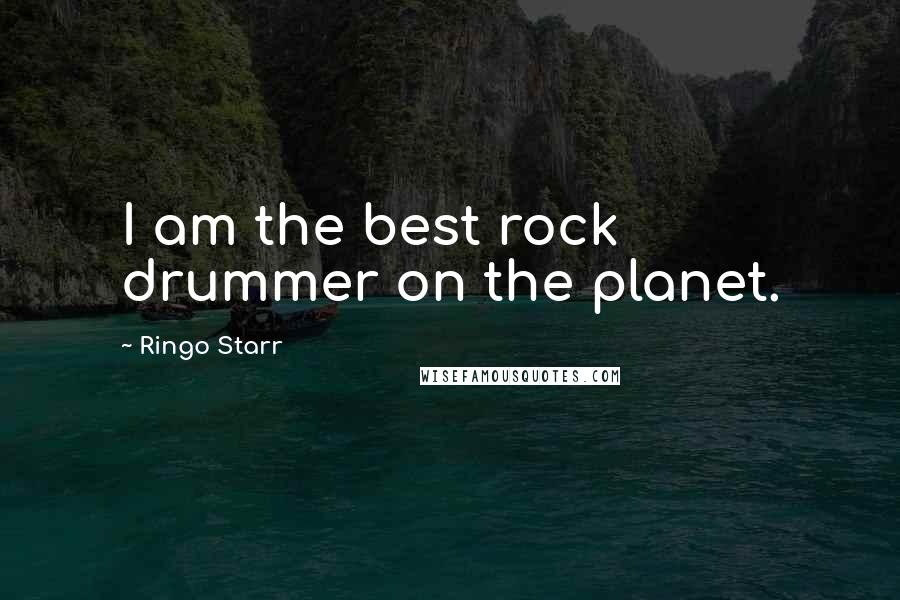 Ringo Starr Quotes: I am the best rock drummer on the planet.