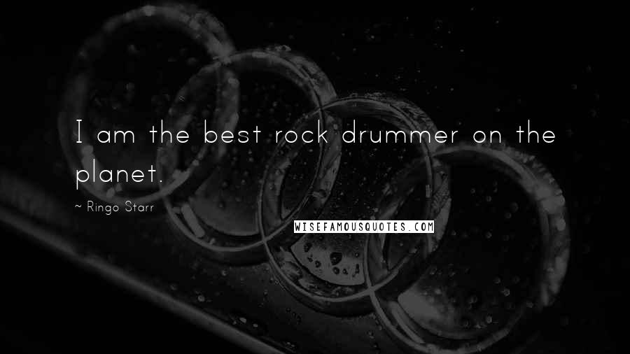 Ringo Starr Quotes: I am the best rock drummer on the planet.