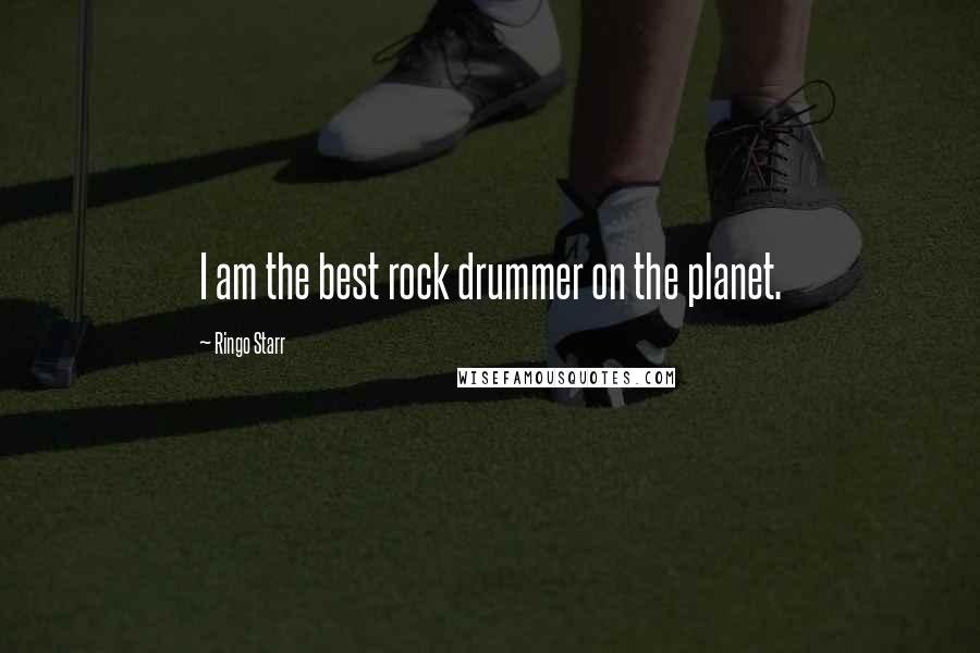 Ringo Starr Quotes: I am the best rock drummer on the planet.