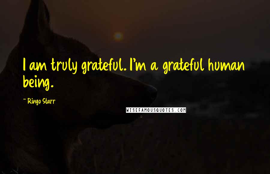 Ringo Starr Quotes: I am truly grateful. I'm a grateful human being.