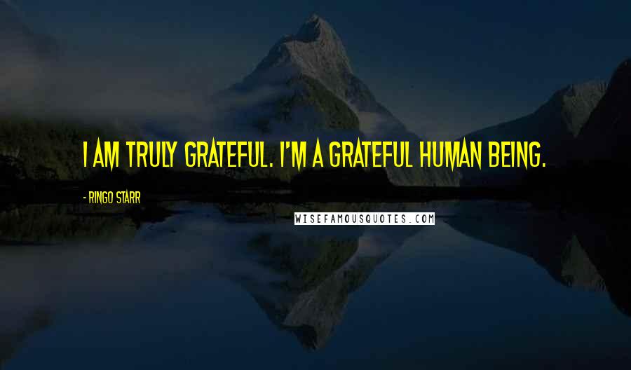 Ringo Starr Quotes: I am truly grateful. I'm a grateful human being.