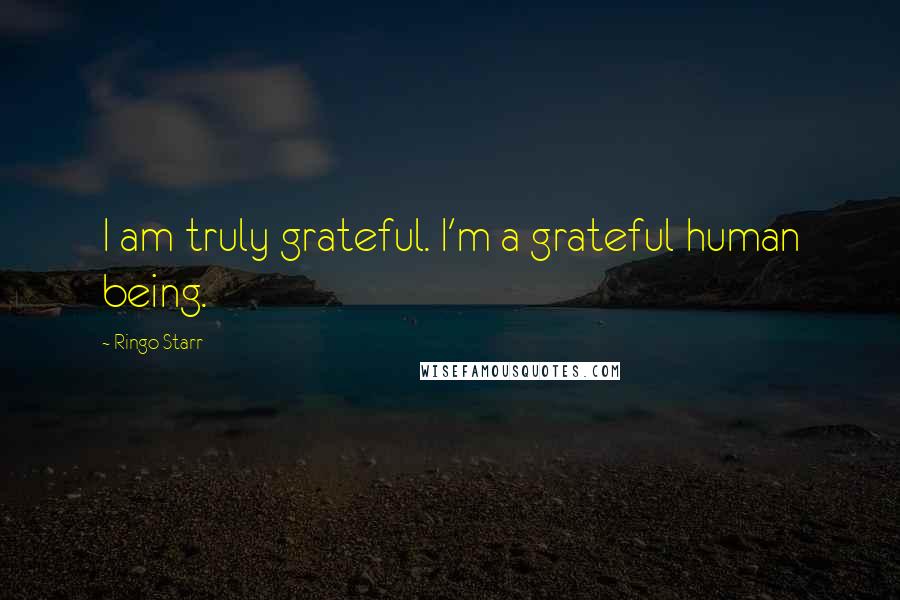 Ringo Starr Quotes: I am truly grateful. I'm a grateful human being.