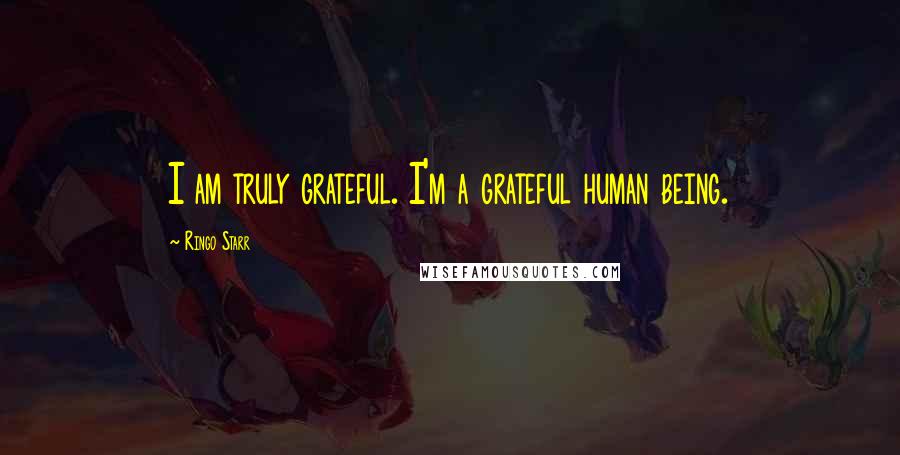 Ringo Starr Quotes: I am truly grateful. I'm a grateful human being.