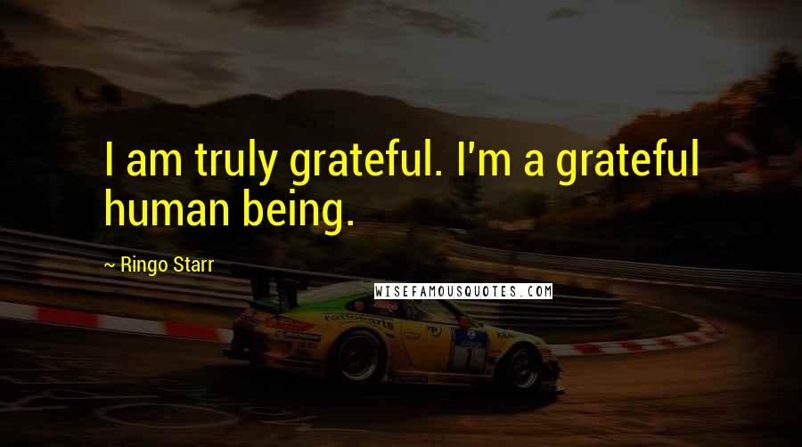 Ringo Starr Quotes: I am truly grateful. I'm a grateful human being.