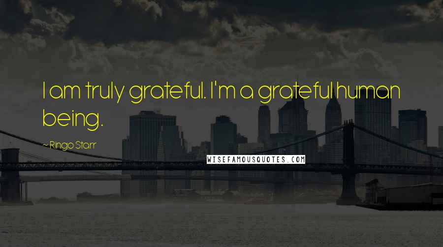 Ringo Starr Quotes: I am truly grateful. I'm a grateful human being.