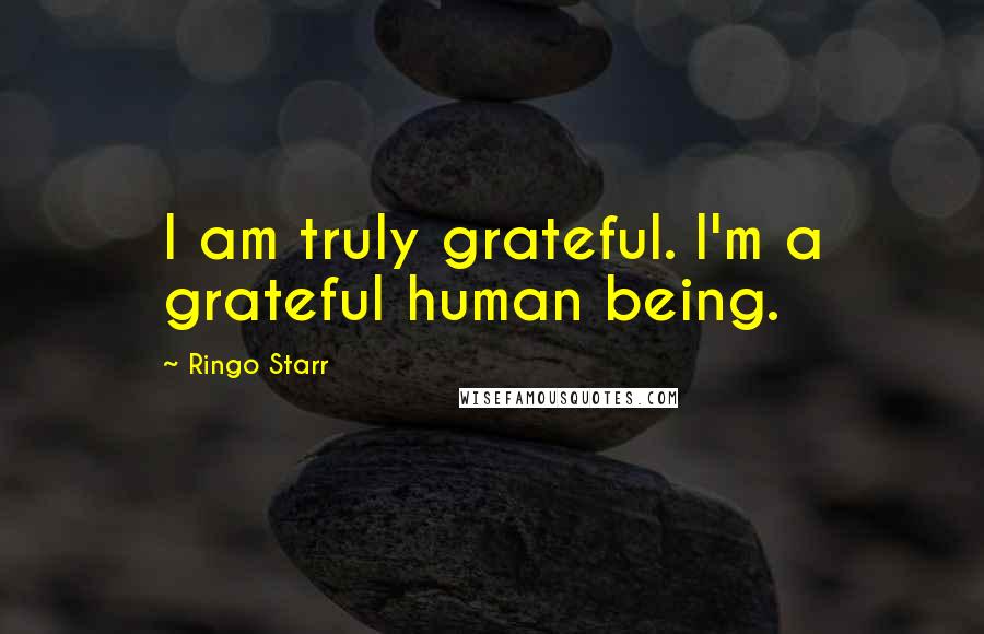 Ringo Starr Quotes: I am truly grateful. I'm a grateful human being.