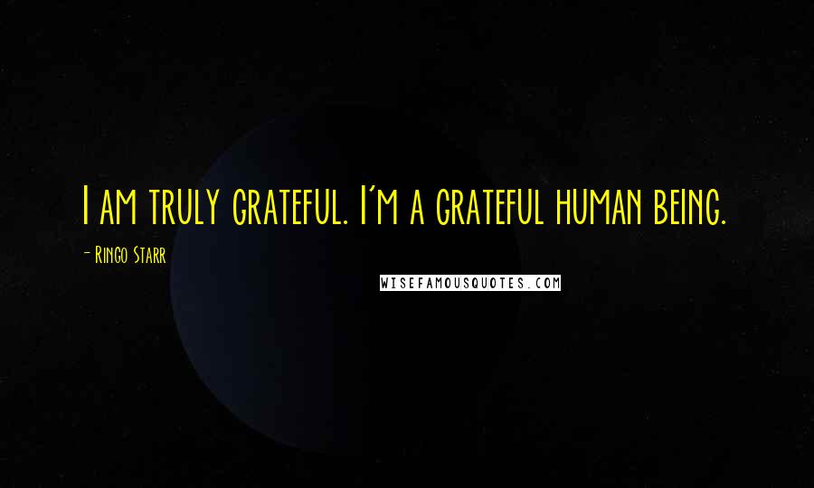 Ringo Starr Quotes: I am truly grateful. I'm a grateful human being.