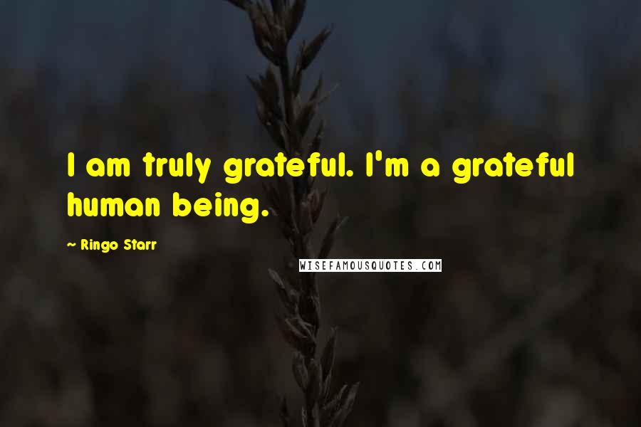 Ringo Starr Quotes: I am truly grateful. I'm a grateful human being.