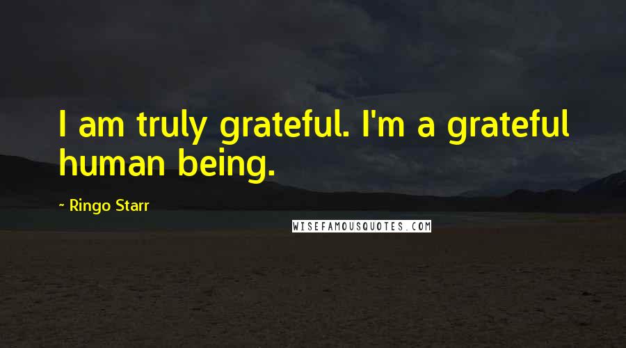 Ringo Starr Quotes: I am truly grateful. I'm a grateful human being.