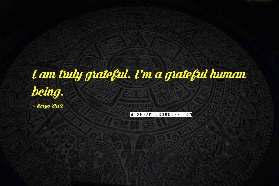 Ringo Starr Quotes: I am truly grateful. I'm a grateful human being.