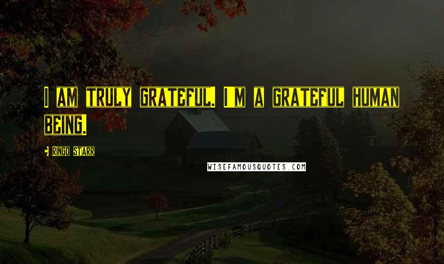 Ringo Starr Quotes: I am truly grateful. I'm a grateful human being.