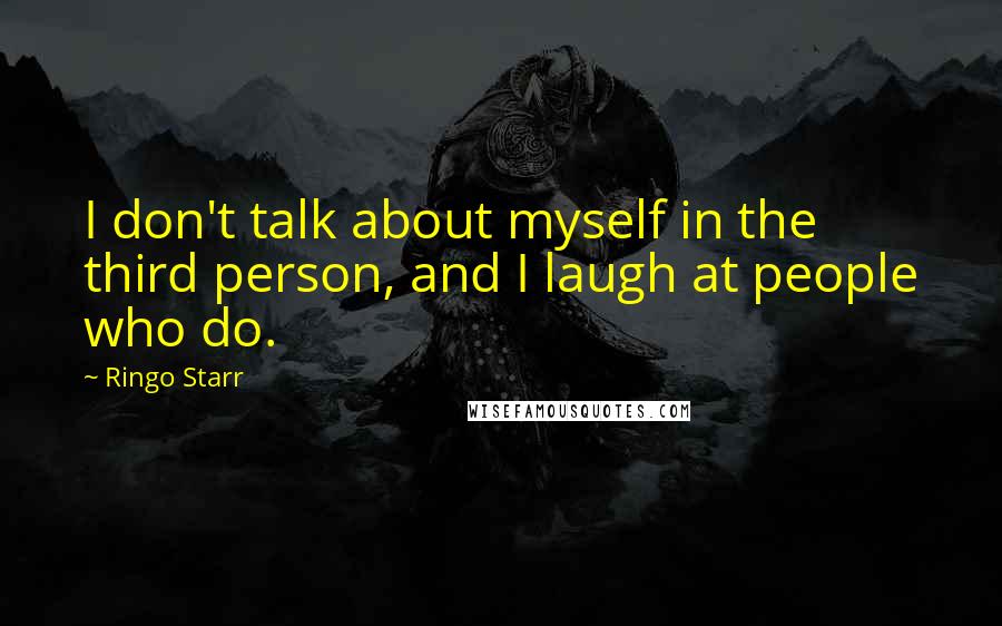 Ringo Starr Quotes: I don't talk about myself in the third person, and I laugh at people who do.