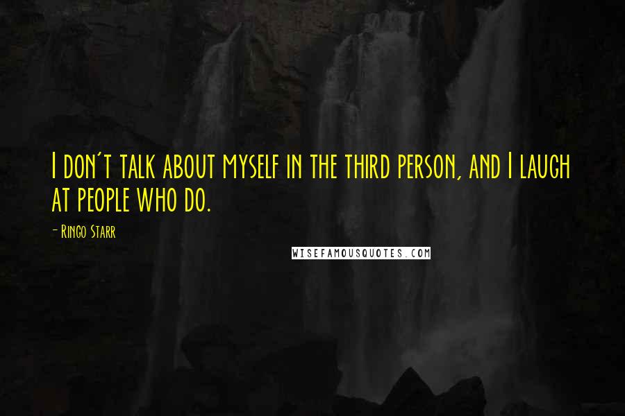 Ringo Starr Quotes: I don't talk about myself in the third person, and I laugh at people who do.