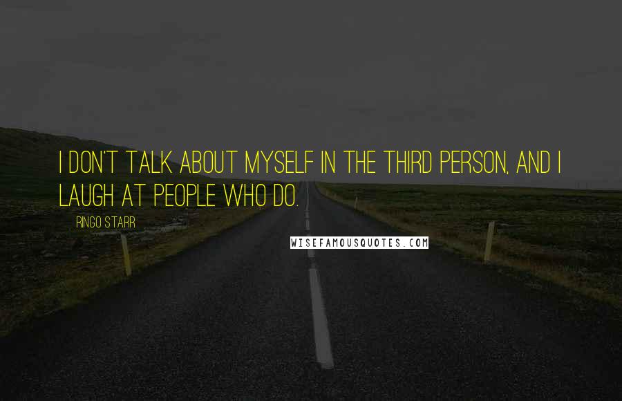 Ringo Starr Quotes: I don't talk about myself in the third person, and I laugh at people who do.