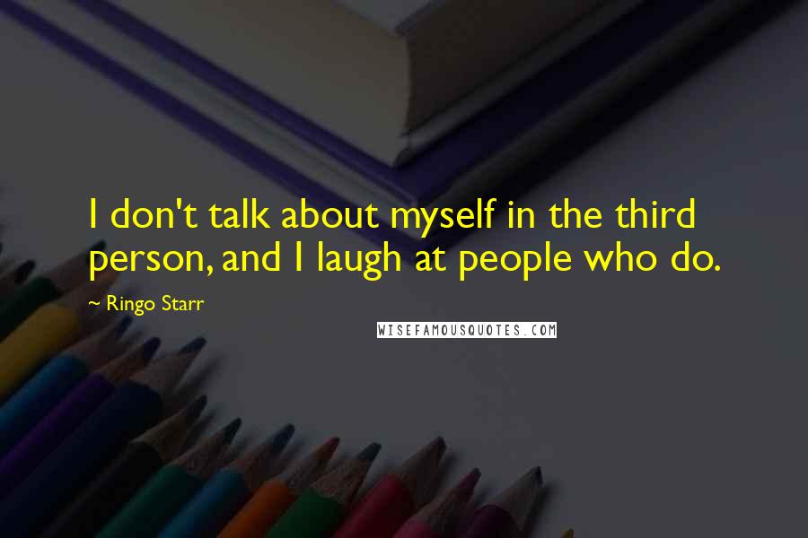 Ringo Starr Quotes: I don't talk about myself in the third person, and I laugh at people who do.