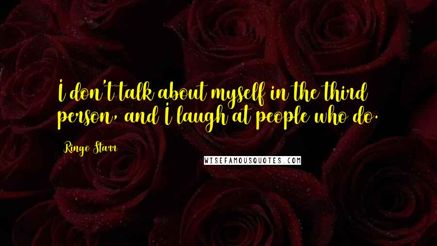Ringo Starr Quotes: I don't talk about myself in the third person, and I laugh at people who do.