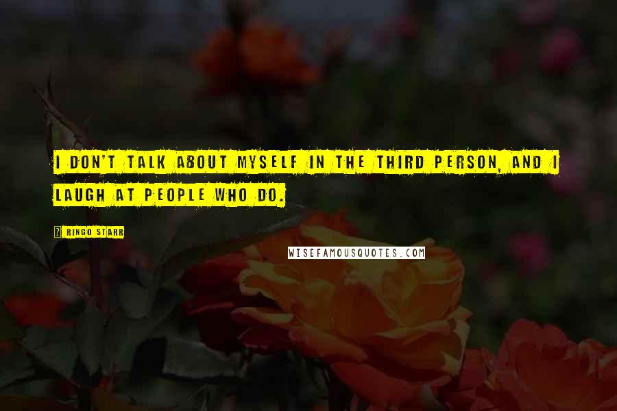 Ringo Starr Quotes: I don't talk about myself in the third person, and I laugh at people who do.