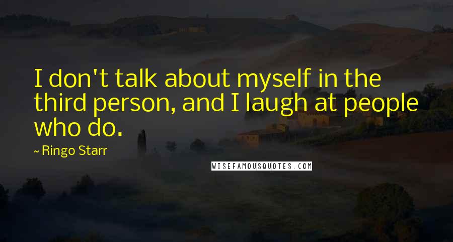 Ringo Starr Quotes: I don't talk about myself in the third person, and I laugh at people who do.