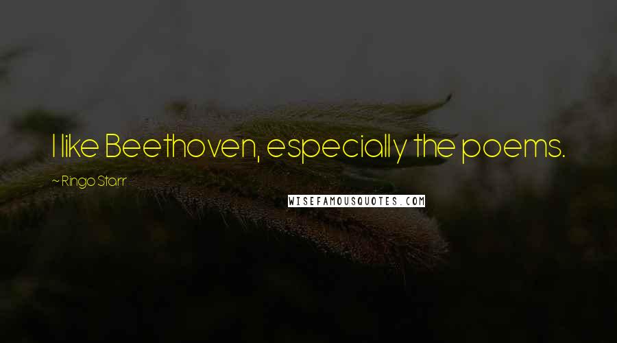 Ringo Starr Quotes: I like Beethoven, especially the poems.