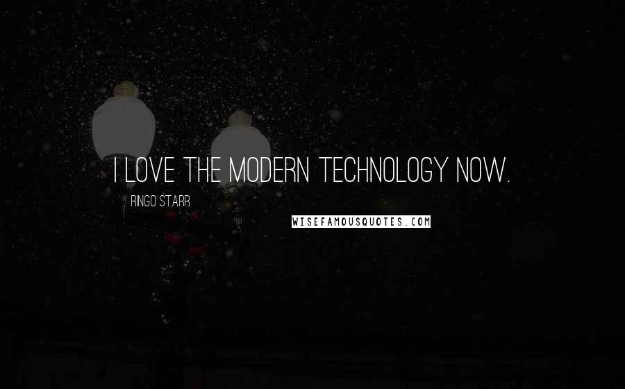 Ringo Starr Quotes: I love the modern technology now.