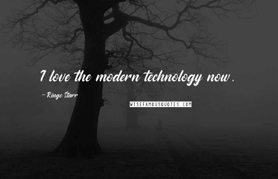 Ringo Starr Quotes: I love the modern technology now.