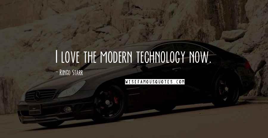 Ringo Starr Quotes: I love the modern technology now.