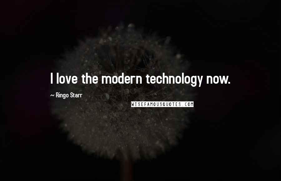 Ringo Starr Quotes: I love the modern technology now.