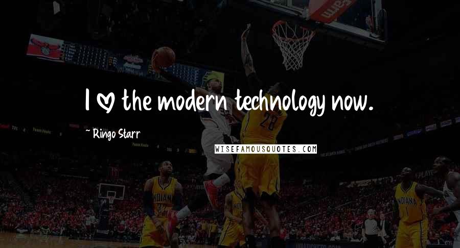Ringo Starr Quotes: I love the modern technology now.