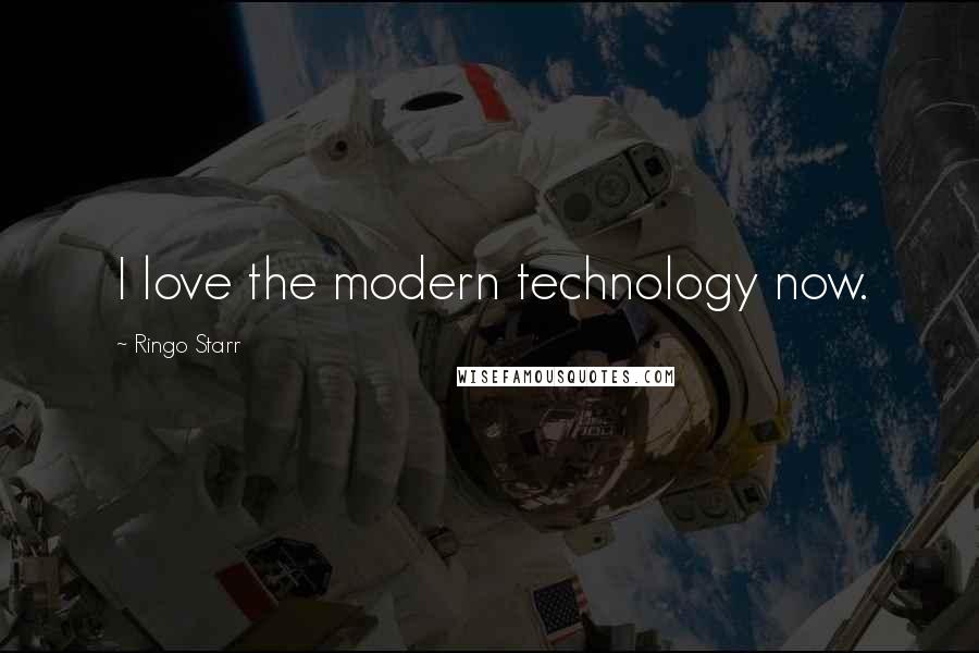Ringo Starr Quotes: I love the modern technology now.