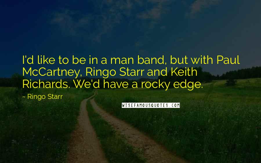 Ringo Starr Quotes: I'd like to be in a man band, but with Paul McCartney, Ringo Starr and Keith Richards. We'd have a rocky edge.