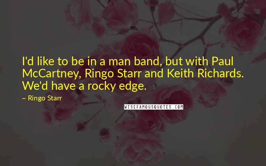 Ringo Starr Quotes: I'd like to be in a man band, but with Paul McCartney, Ringo Starr and Keith Richards. We'd have a rocky edge.