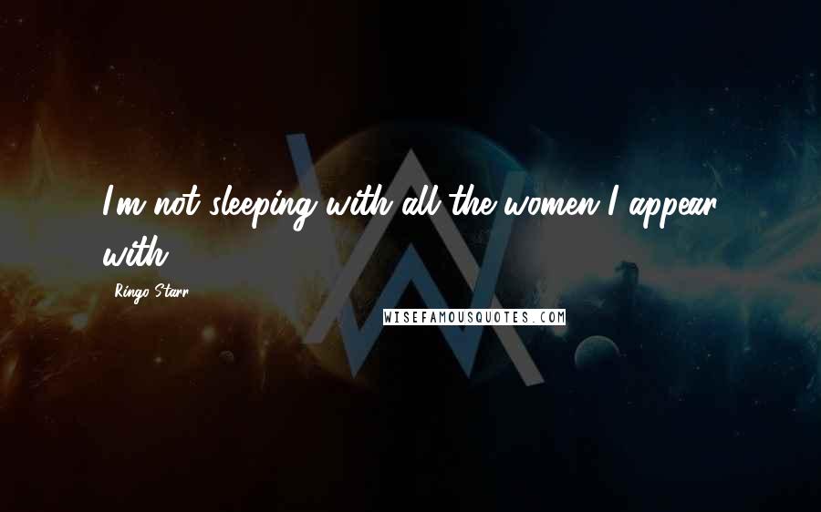 Ringo Starr Quotes: I'm not sleeping with all the women I appear with.