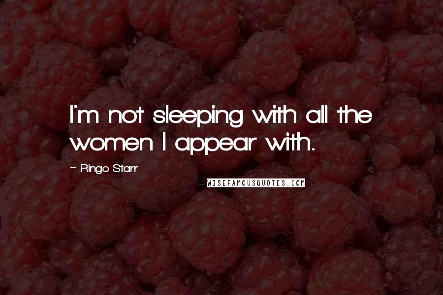 Ringo Starr Quotes: I'm not sleeping with all the women I appear with.