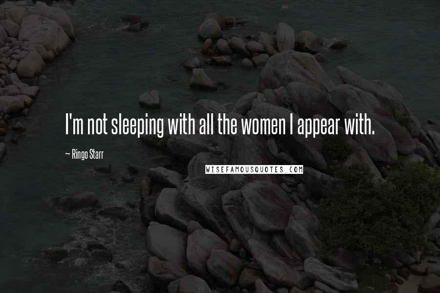 Ringo Starr Quotes: I'm not sleeping with all the women I appear with.