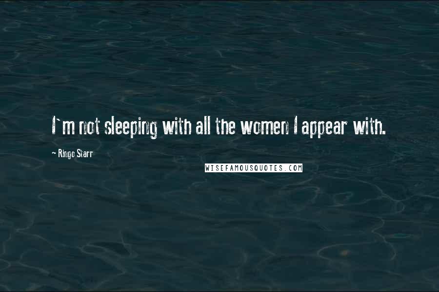 Ringo Starr Quotes: I'm not sleeping with all the women I appear with.