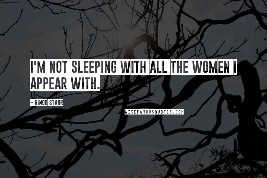 Ringo Starr Quotes: I'm not sleeping with all the women I appear with.