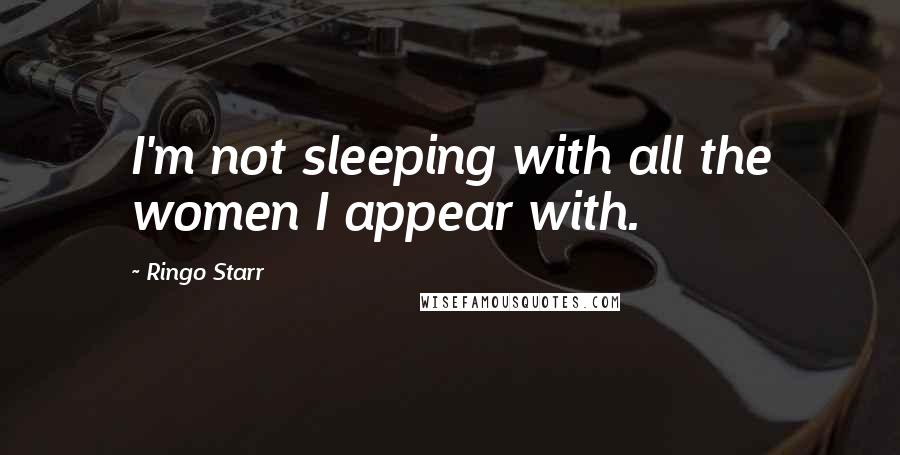 Ringo Starr Quotes: I'm not sleeping with all the women I appear with.