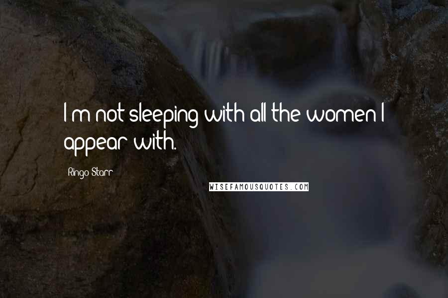 Ringo Starr Quotes: I'm not sleeping with all the women I appear with.