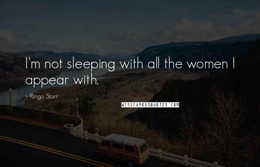 Ringo Starr Quotes: I'm not sleeping with all the women I appear with.